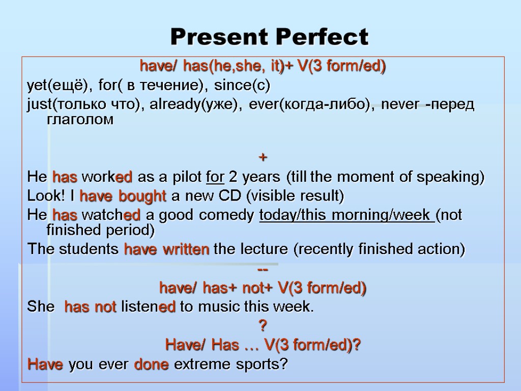 Present Perfect have/ has(he,she, it)+ V(3 form/ed) yet(ещё), for( в течение), since(с) just(только что),